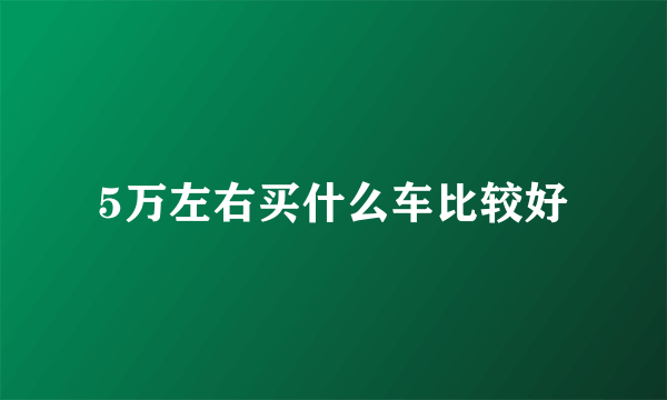 5万左右买什么车比较好