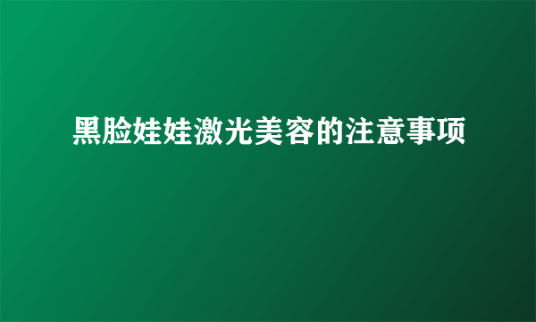 黑脸娃娃激光美容的注意事项