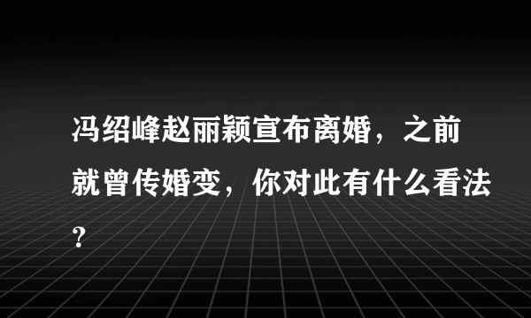 冯绍峰赵丽颖宣布离婚，之前就曾传婚变，你对此有什么看法？