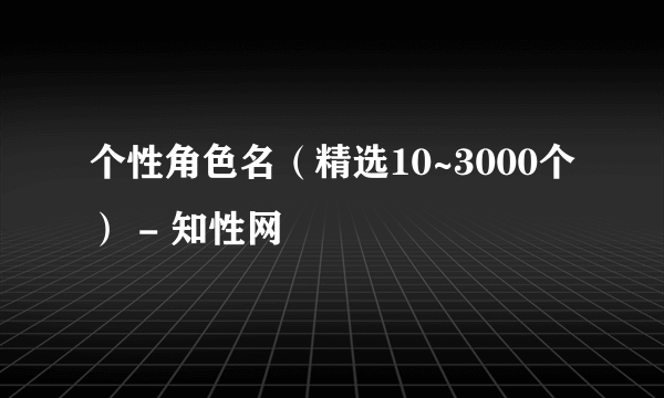 个性角色名（精选10~3000个） - 知性网