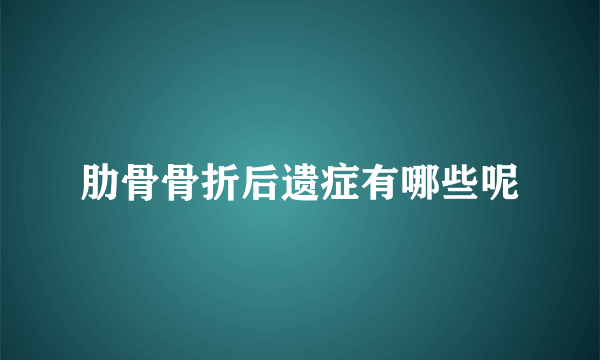 肋骨骨折后遗症有哪些呢