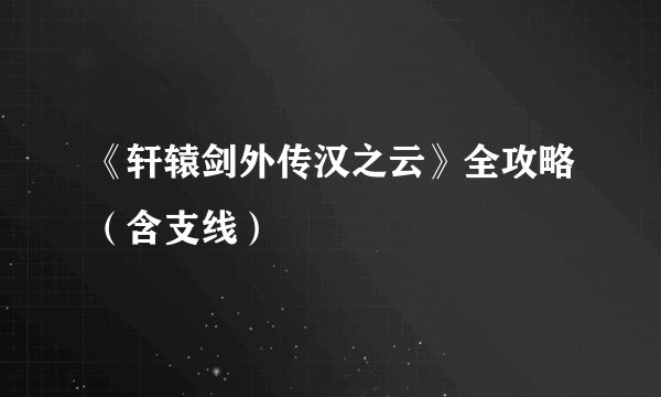 《轩辕剑外传汉之云》全攻略（含支线）