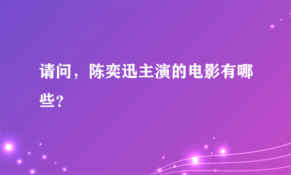 请问，陈奕迅主演的电影有哪些？