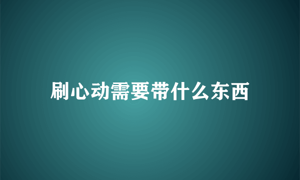 刷心动需要带什么东西