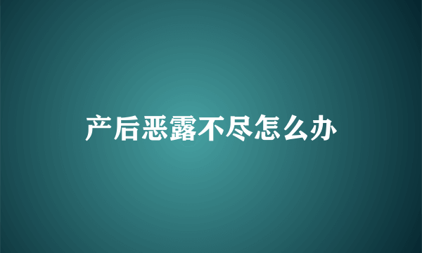 产后恶露不尽怎么办