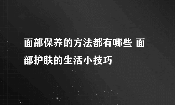 面部保养的方法都有哪些 面部护肤的生活小技巧