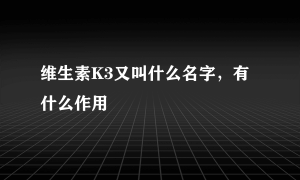 维生素K3又叫什么名字，有什么作用