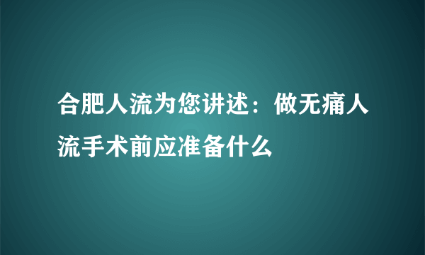 合肥人流为您讲述：做无痛人流手术前应准备什么