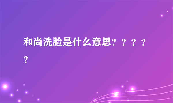 和尚洗脸是什么意思？？？？？