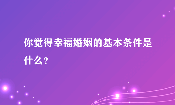 你觉得幸福婚姻的基本条件是什么？