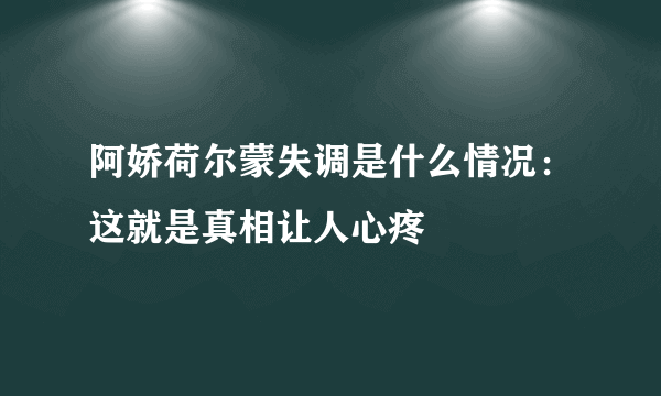 阿娇荷尔蒙失调是什么情况：这就是真相让人心疼