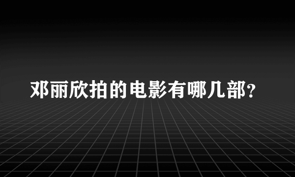 邓丽欣拍的电影有哪几部？