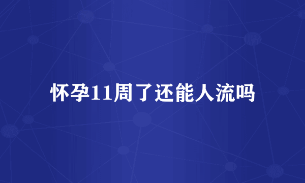 怀孕11周了还能人流吗