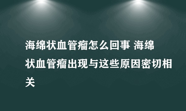 海绵状血管瘤怎么回事 海绵状血管瘤出现与这些原因密切相关