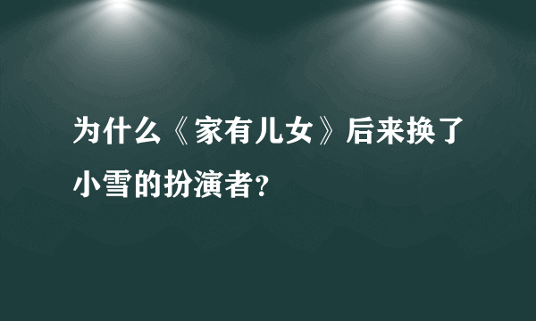 为什么《家有儿女》后来换了小雪的扮演者？