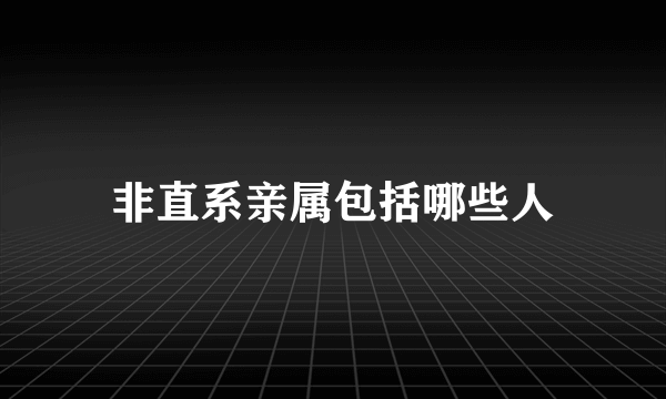 非直系亲属包括哪些人