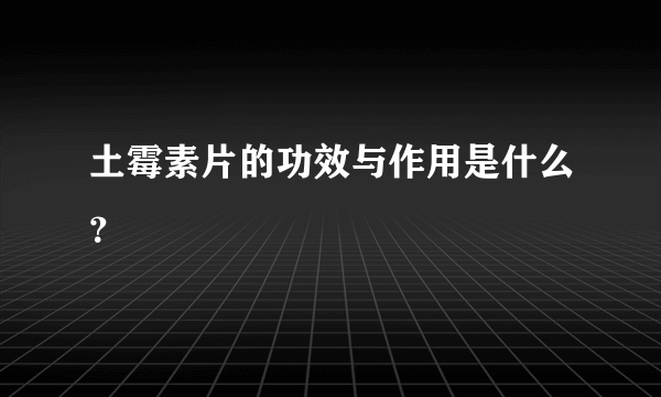 土霉素片的功效与作用是什么？