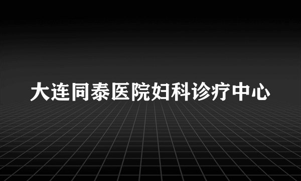 大连同泰医院妇科诊疗中心