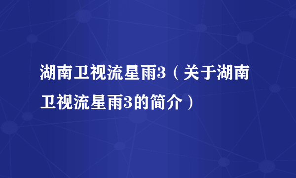 湖南卫视流星雨3（关于湖南卫视流星雨3的简介）