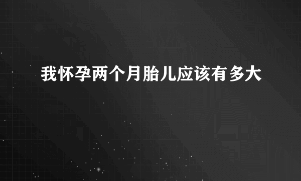 我怀孕两个月胎儿应该有多大