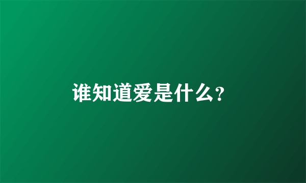 谁知道爱是什么？