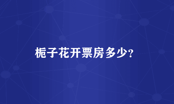 栀子花开票房多少？