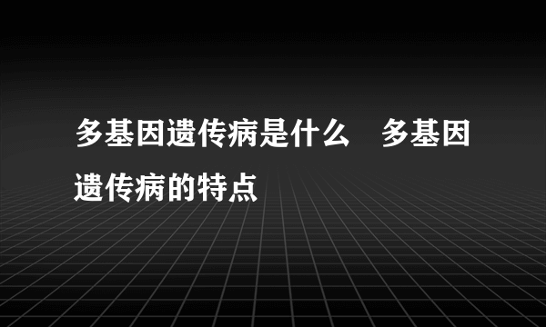 多基因遗传病是什么   多基因遗传病的特点