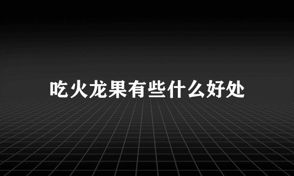 吃火龙果有些什么好处