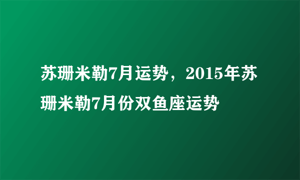 苏珊米勒7月运势，2015年苏珊米勒7月份双鱼座运势