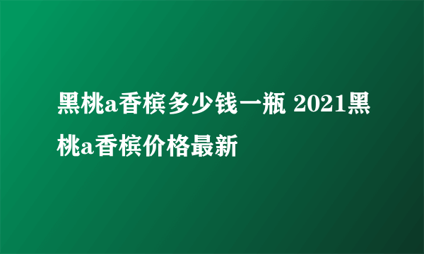 黑桃a香槟多少钱一瓶 2021黑桃a香槟价格最新