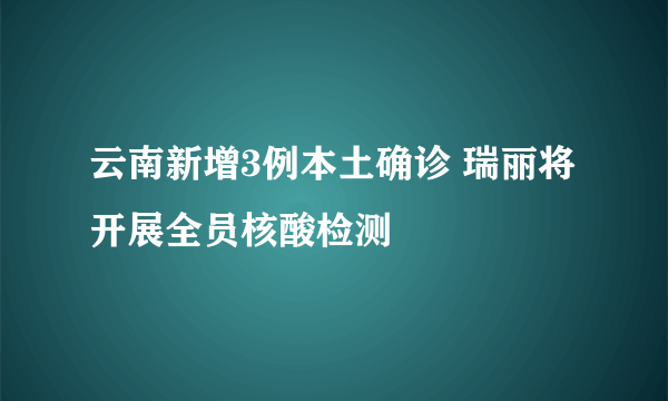 云南新增3例本土确诊 瑞丽将开展全员核酸检测