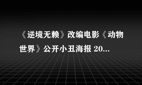 《逆境无赖》改编电影《动物世界》公开小丑海报 2018年暑期上映