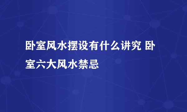 卧室风水摆设有什么讲究 卧室六大风水禁忌