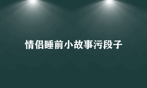 情侣睡前小故事污段子