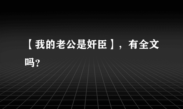 【我的老公是奸臣】，有全文吗？