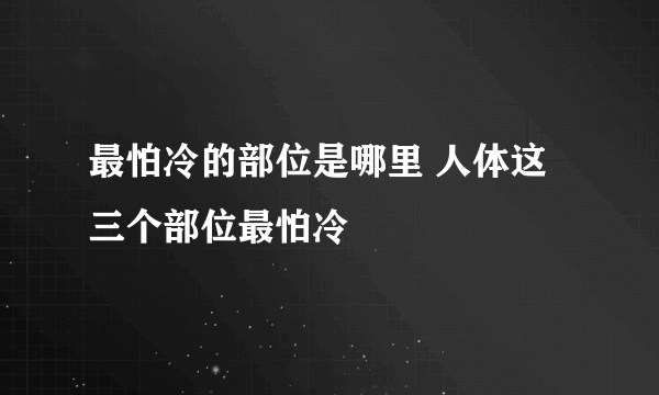 最怕冷的部位是哪里 人体这三个部位最怕冷