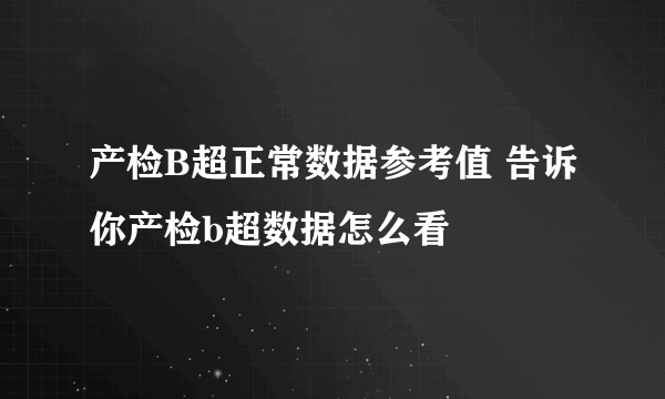 产检B超正常数据参考值 告诉你产检b超数据怎么看