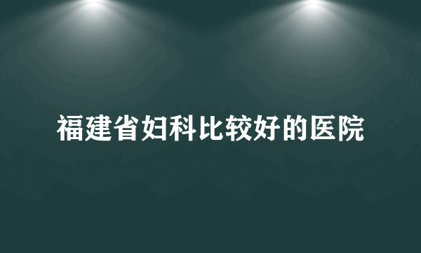 福建省妇科比较好的医院