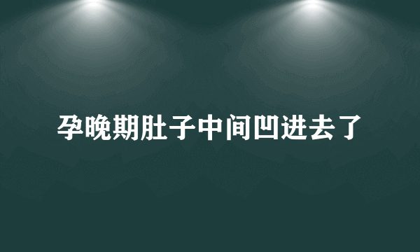 孕晚期肚子中间凹进去了