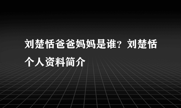 刘楚恬爸爸妈妈是谁？刘楚恬个人资料简介