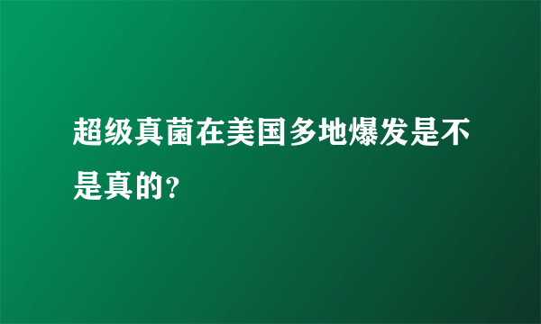 超级真菌在美国多地爆发是不是真的？