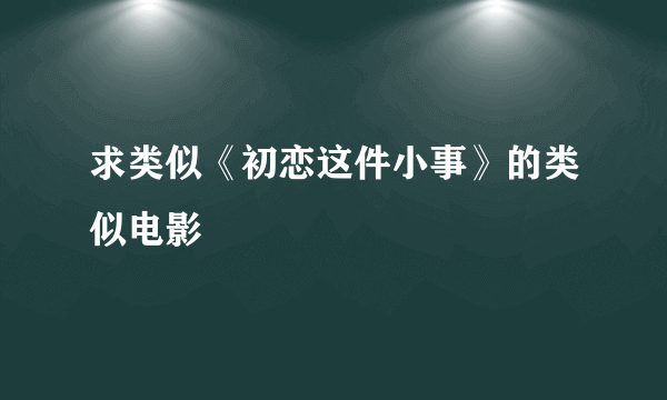 求类似《初恋这件小事》的类似电影