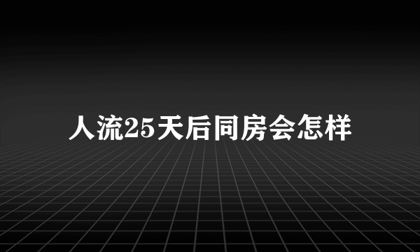 人流25天后同房会怎样