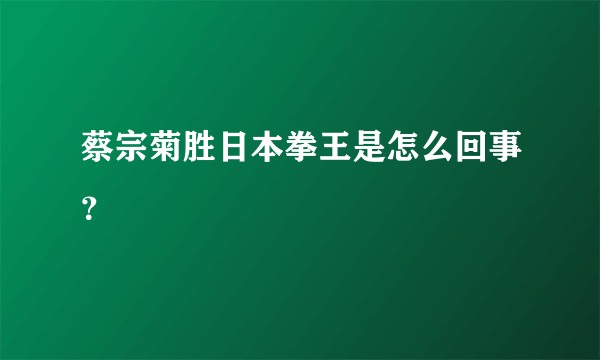 蔡宗菊胜日本拳王是怎么回事？