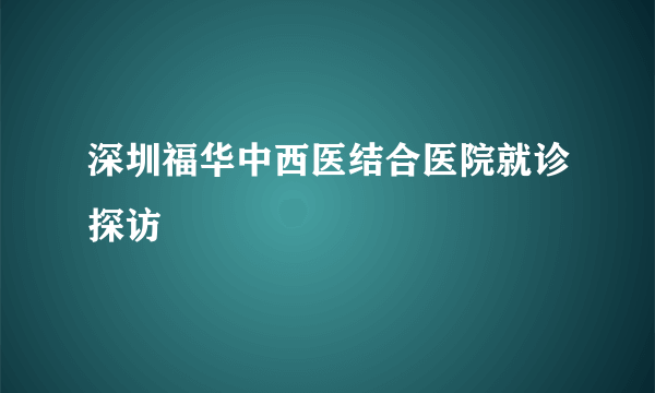 深圳福华中西医结合医院就诊探访