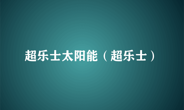 超乐士太阳能（超乐士）