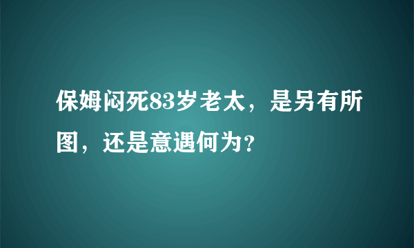 保姆闷死83岁老太，是另有所图，还是意遇何为？