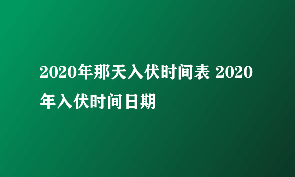 2020年那天入伏时间表 2020年入伏时间日期