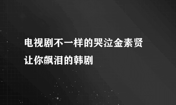 电视剧不一样的哭泣金素贤 让你飙泪的韩剧