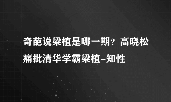 奇葩说梁植是哪一期？高晓松痛批清华学霸梁植-知性